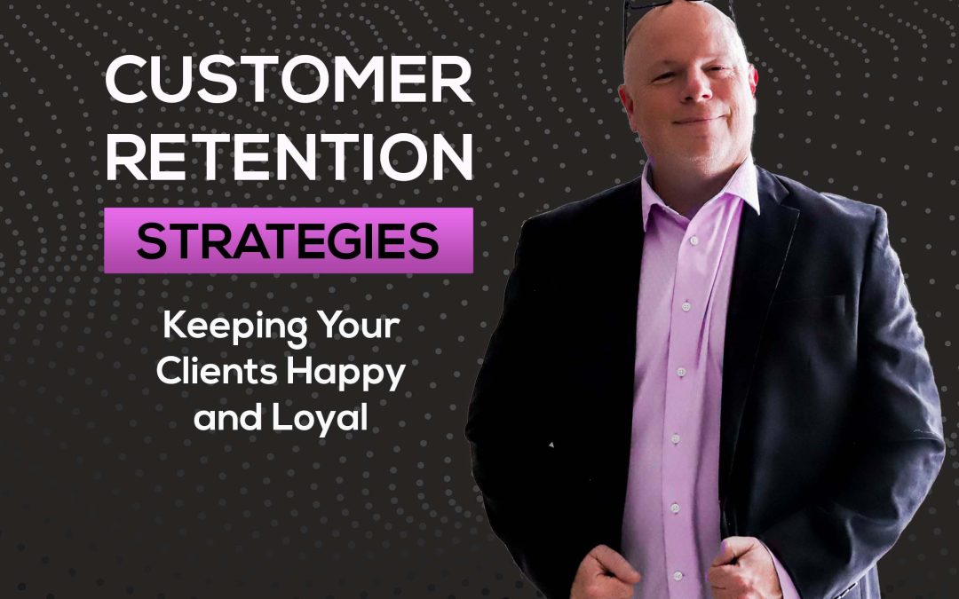 Customer Retention Strategies: Keeping Your Clients Happy and Loyal