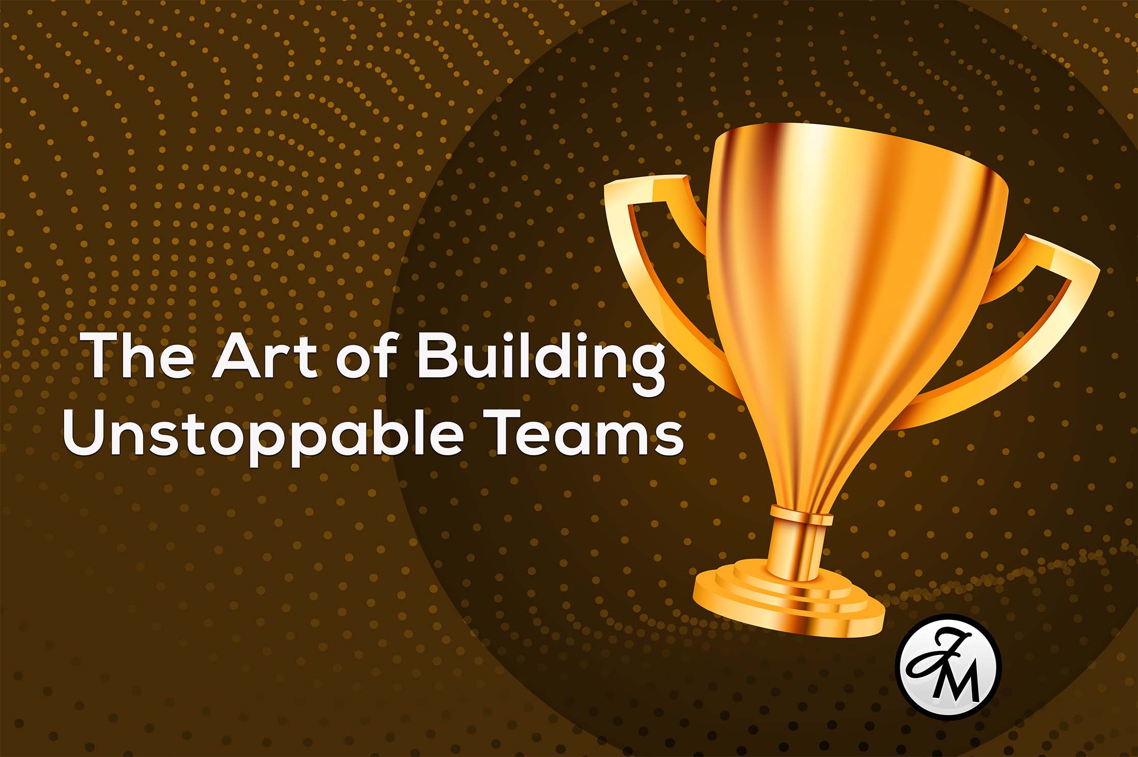 JM-Blog-Art-Of-building-Unstoppable-Team