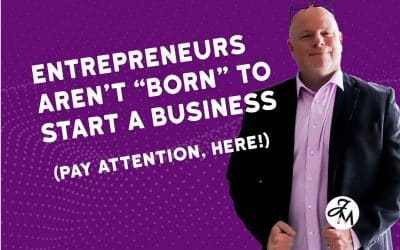 Entrepreneurs Aren’t “Born” to Start a Business (Pay Attention Here!)