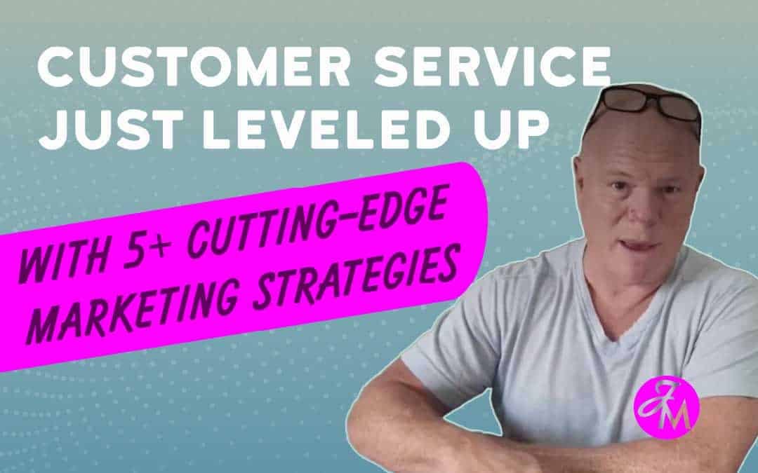 Customer Service Just Leveled Up With 5+ Cutting-Edge Marketing Strategies