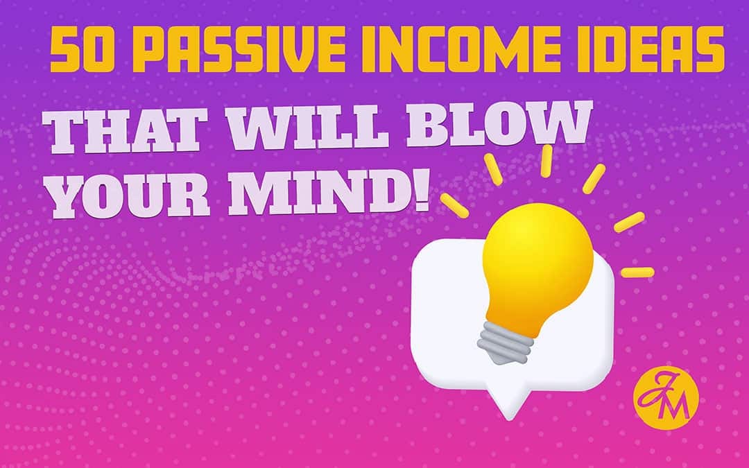 50 Passive Income Ideas That’ll Blow Your Mind